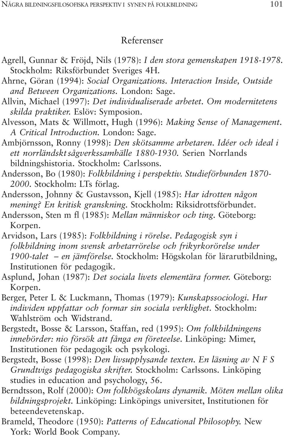 Om modernitetens skilda praktiker. Eslöv: Symposion. Alvesson, Mats & Willmott, Hugh (1996): Making Sense of Management. A Critical Introduction. London: Sage.