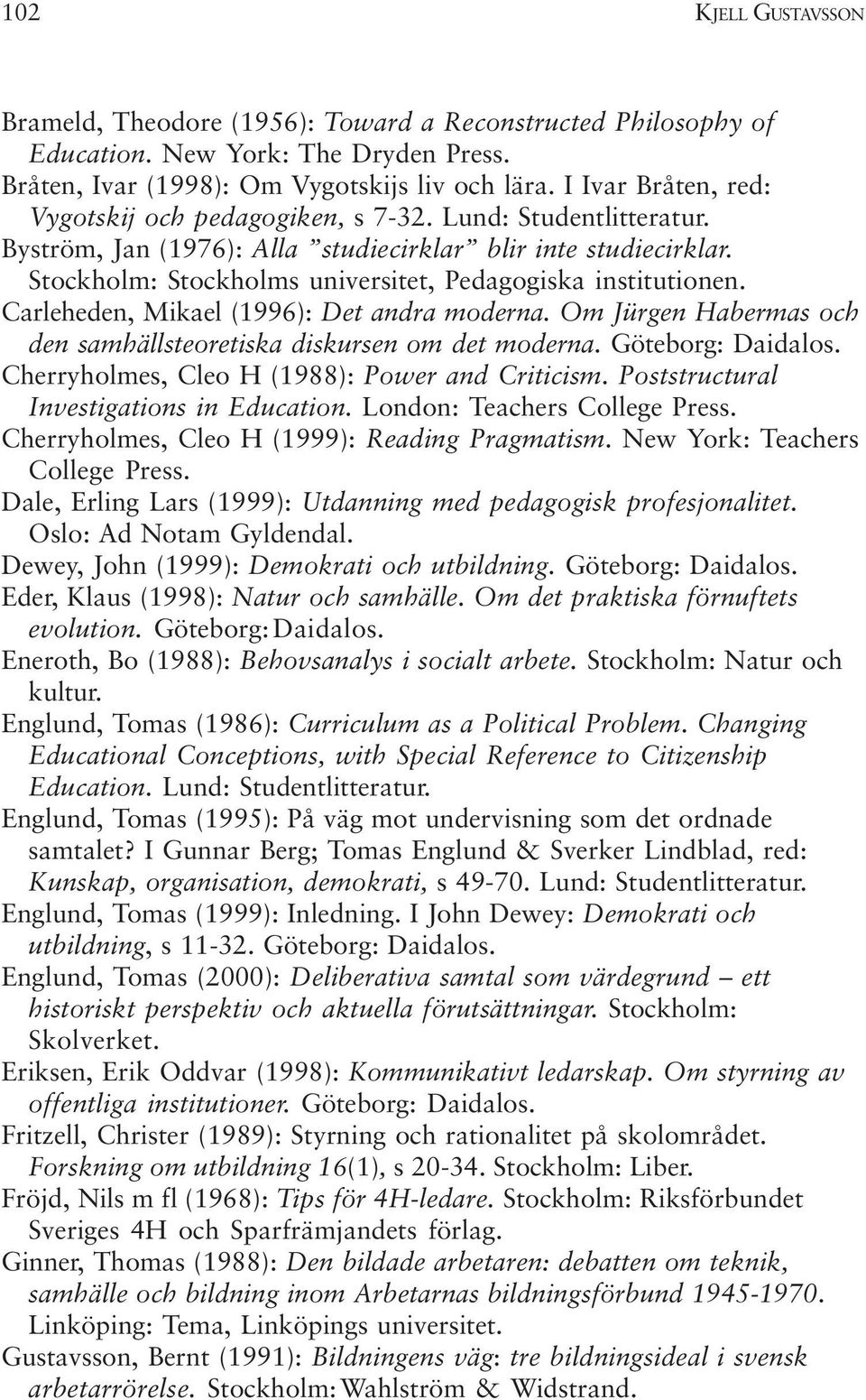 Stockholm: Stockholms universitet, Pedagogiska institutionen. Carleheden, Mikael (1996): Det andra moderna. Om Jürgen Habermas och den samhällsteoretiska diskursen om det moderna. Göteborg: Daidalos.