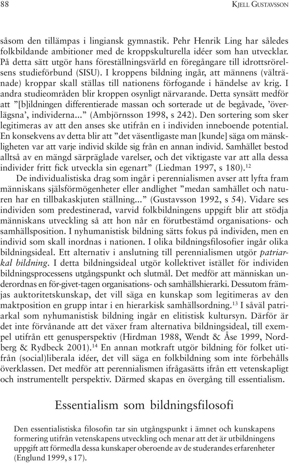 I kroppens bildning ingår, att männens (vältränade) kroppar skall ställas till nationens förfogande i händelse av krig. I andra studieområden blir kroppen osynligt närvarande.