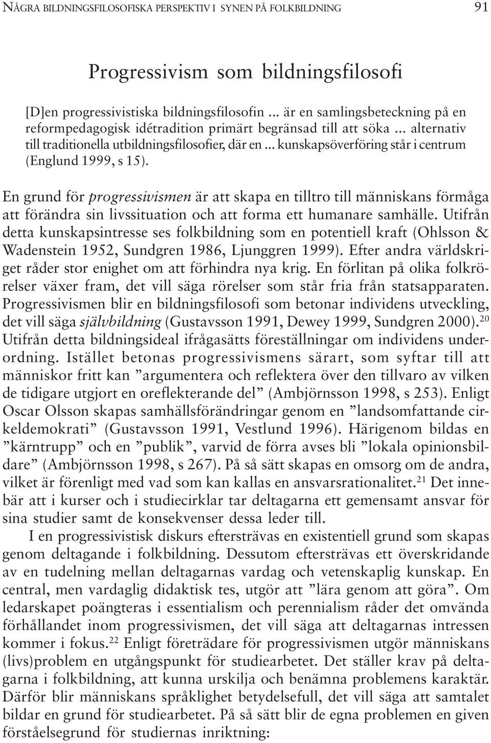 .. kunskapsöverföring står i centrum (Englund 1999, s 15).