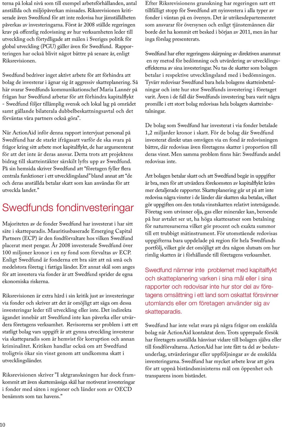 Först år 2008 ställde regeringen krav på offentlig redovisning av hur verksamheten leder till utveckling och förtydligade att målen i Sveriges politik för global utveckling (PGU) gäller även för