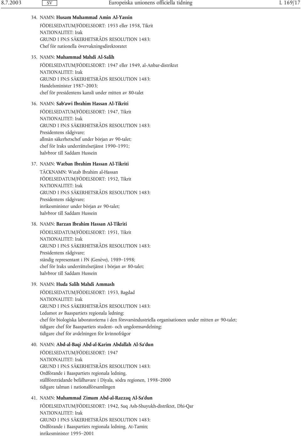 NAMN: Sab'awi Ibrahim Hassan Al-Tikriti FÖDELSEDATUM/FÖDELSEORT: 1947, Tikrit Presidentens rådgivare; allmän säkerhetschef under början av 90-talet; chef för Iraks underrättelsetjänst 1990 1991;