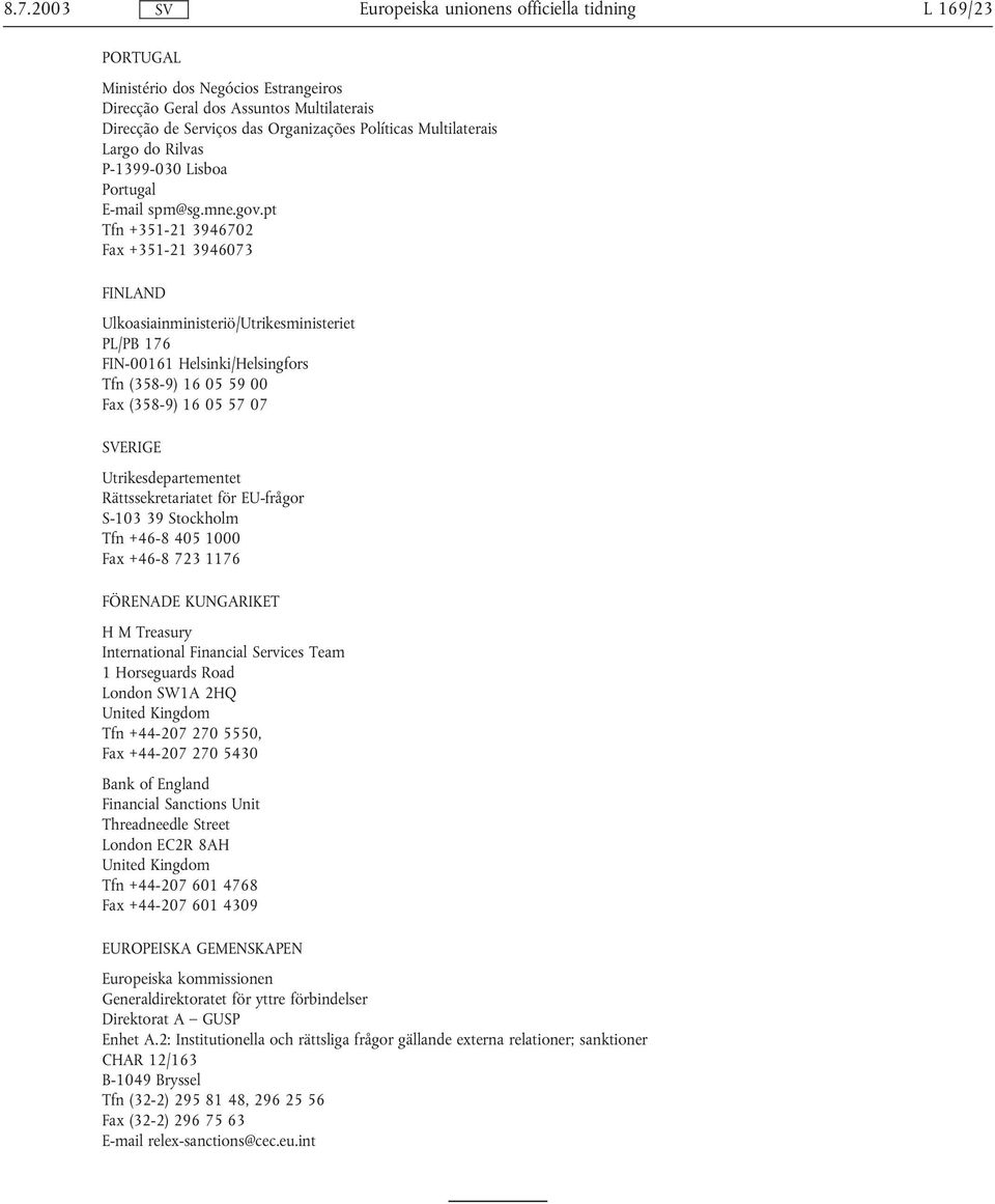 pt Tfn +351-21 3946702 Fax +351-21 3946073 FINLAND Ulkoasiainministeriö/Utrikesministeriet PL/PB 176 FIN-00161 Helsinki/Helsingfors Tfn (358-9) 16 05 59 00 Fax (358-9) 16 05 57 07 ERIGE