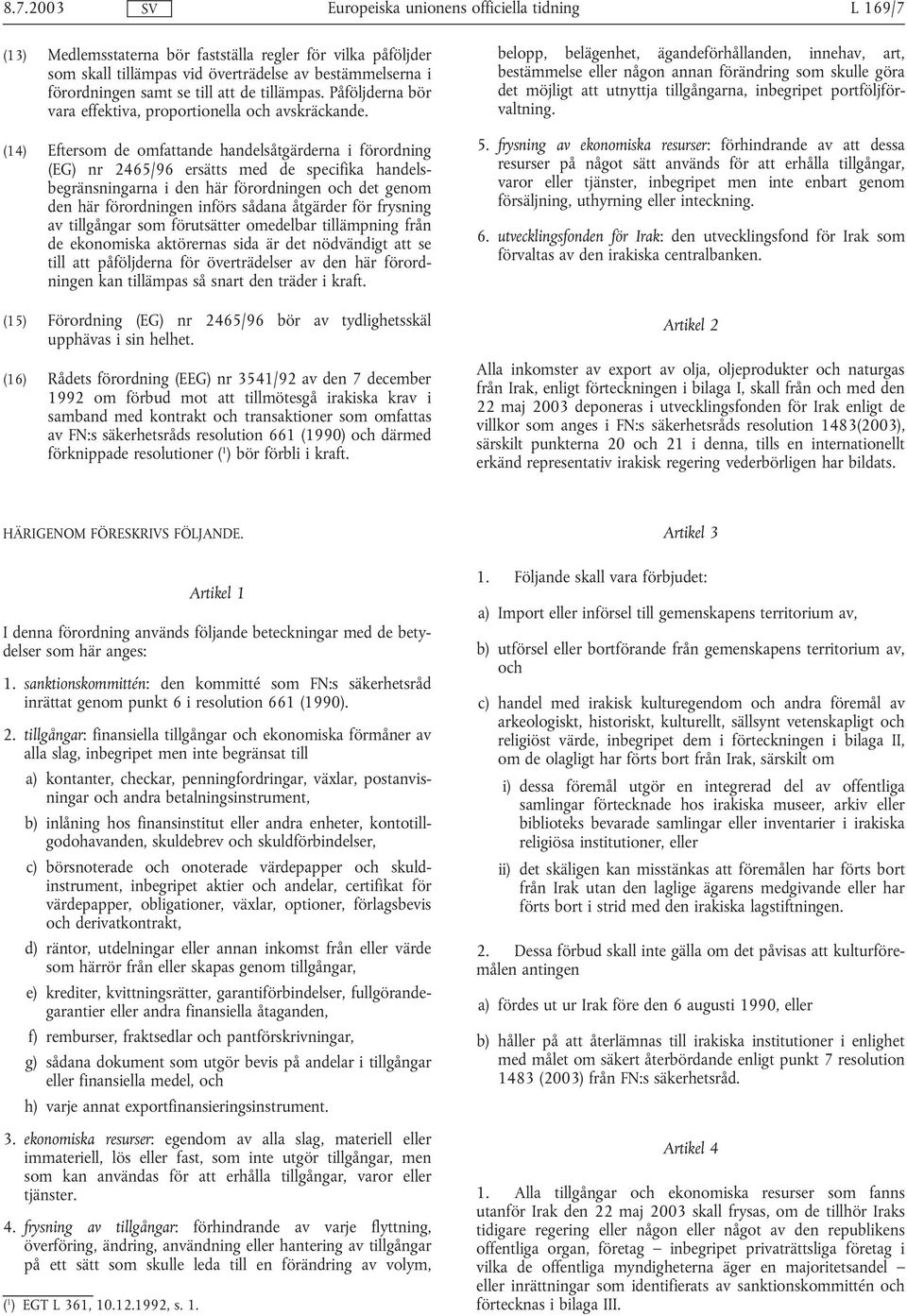 (14) Eftersom de omfattande handelsåtgärderna i förordning (EG) nr 2465/96 ersätts med de specifika handelsbegränsningarna i den här förordningen och det genom den här förordningen införs sådana