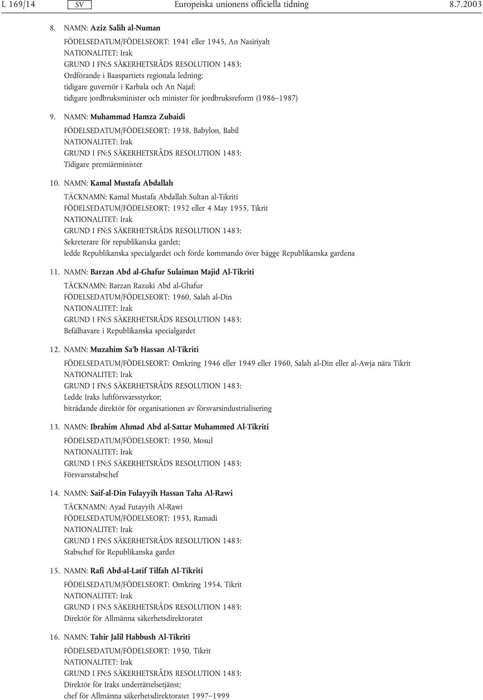 minister för jordbruksreform (1986 1987) 9. NAMN: Muhammad Hamza Zubaidi FÖDELSEDATUM/FÖDELSEORT: 1938, Babylon, Babil Tidigare premiärminister 10.