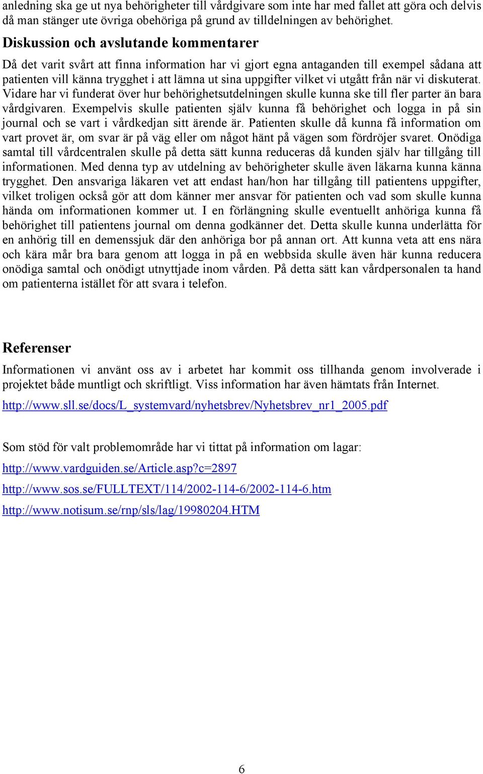 vi utgått från när vi diskuterat. Vidare har vi funderat över hur behörighetsutdelningen skulle kunna ske till fler parter än bara vårdgivaren.