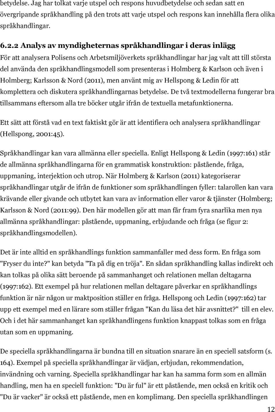 presenteras i Holmberg & Karlson och även i Holmberg; Karlsson & Nord (2011), men använt mig av Hellspong & Ledin för att komplettera och diskutera språkhandlingarnas betydelse.