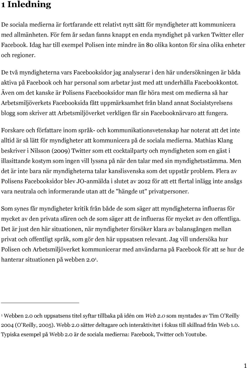 De två myndigheterna vars Facebooksidor jag analyserar i den här undersökningen är båda aktiva på Facebook och har personal som arbetar just med att underhålla Facebookkontot.