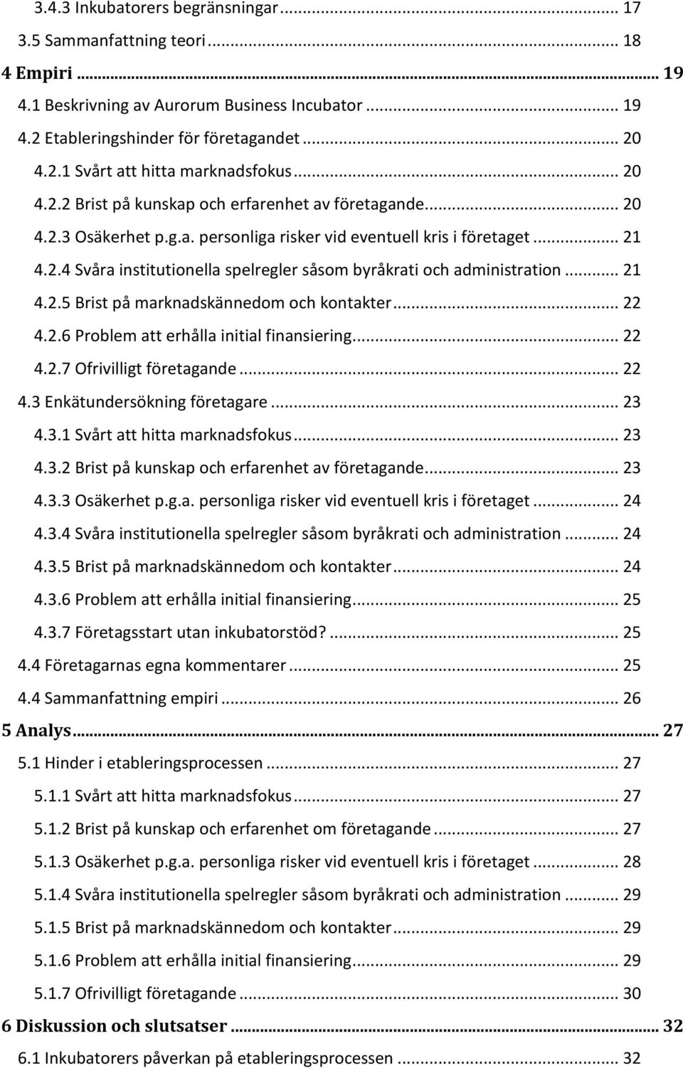 .. 21 4.2.5 Brist på marknadskännedom och kontakter... 22 4.2.6 Problem att erhålla initial finansiering... 22 4.2.7 Ofrivilligt företagande... 22 4.3 Enkätundersökning företagare... 23 4.3.1 Svårt att hitta marknadsfokus.