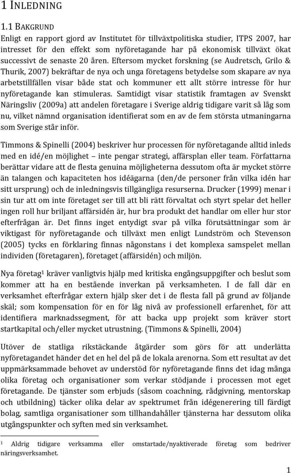 Eftersom mycket forskning (se Audretsch, Grilo & Thurik, 2007) bekräftar de nya och unga företagens betydelse som skapare av nya arbetstillfällen visar både stat och kommuner ett allt större intresse