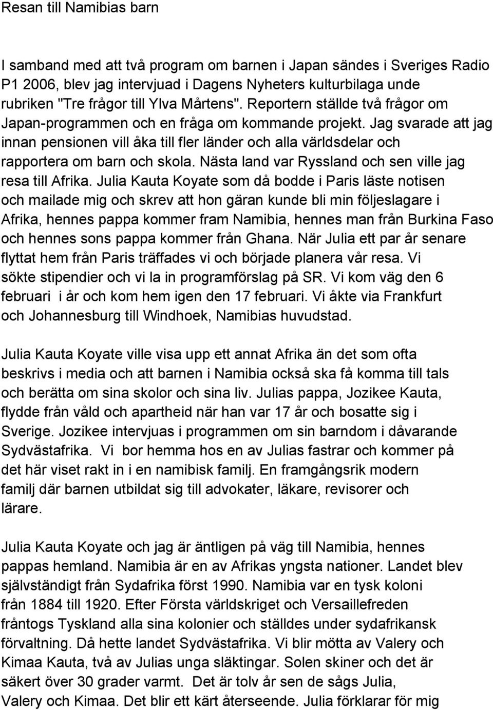 Jag svarade att jag innan pensionen vill åka till fler länder och alla världsdelar och rapportera om barn och skola. Nästa land var Ryssland och sen ville jag resa till Afrika.