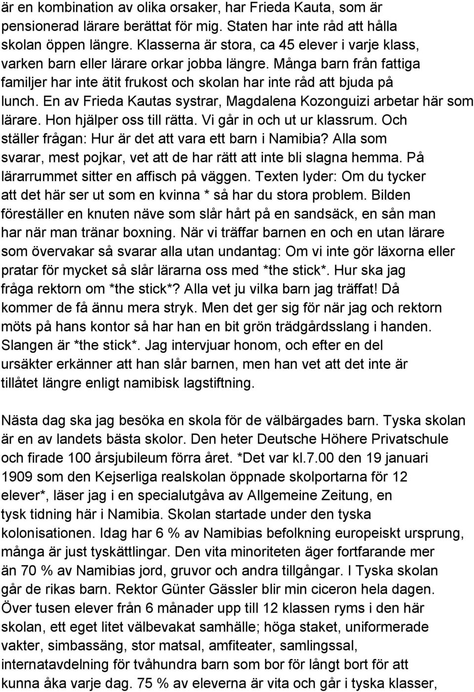 En av Frieda Kautas systrar, Magdalena Kozonguizi arbetar här som lärare. Hon hjälper oss till rätta. Vi går in och ut ur klassrum. Och ställer frågan: Hur är det att vara ett barn i Namibia?