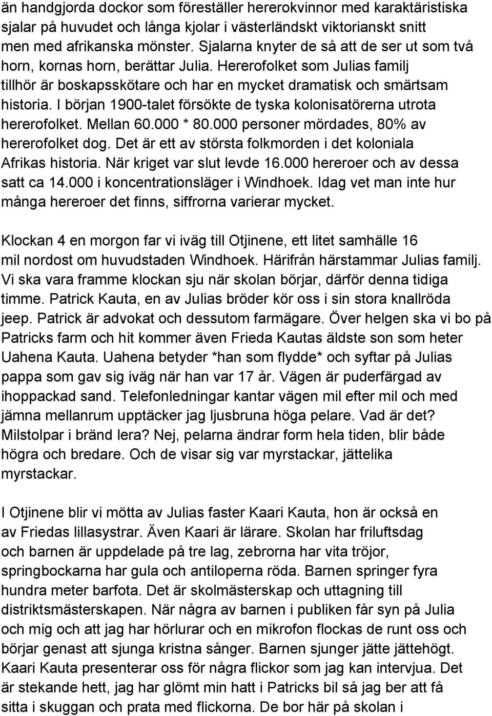 I början 1900-talet försökte de tyska kolonisatörerna utrota hererofolket. Mellan 60.000 * 80.000 personer mördades, 80% av hererofolket dog.