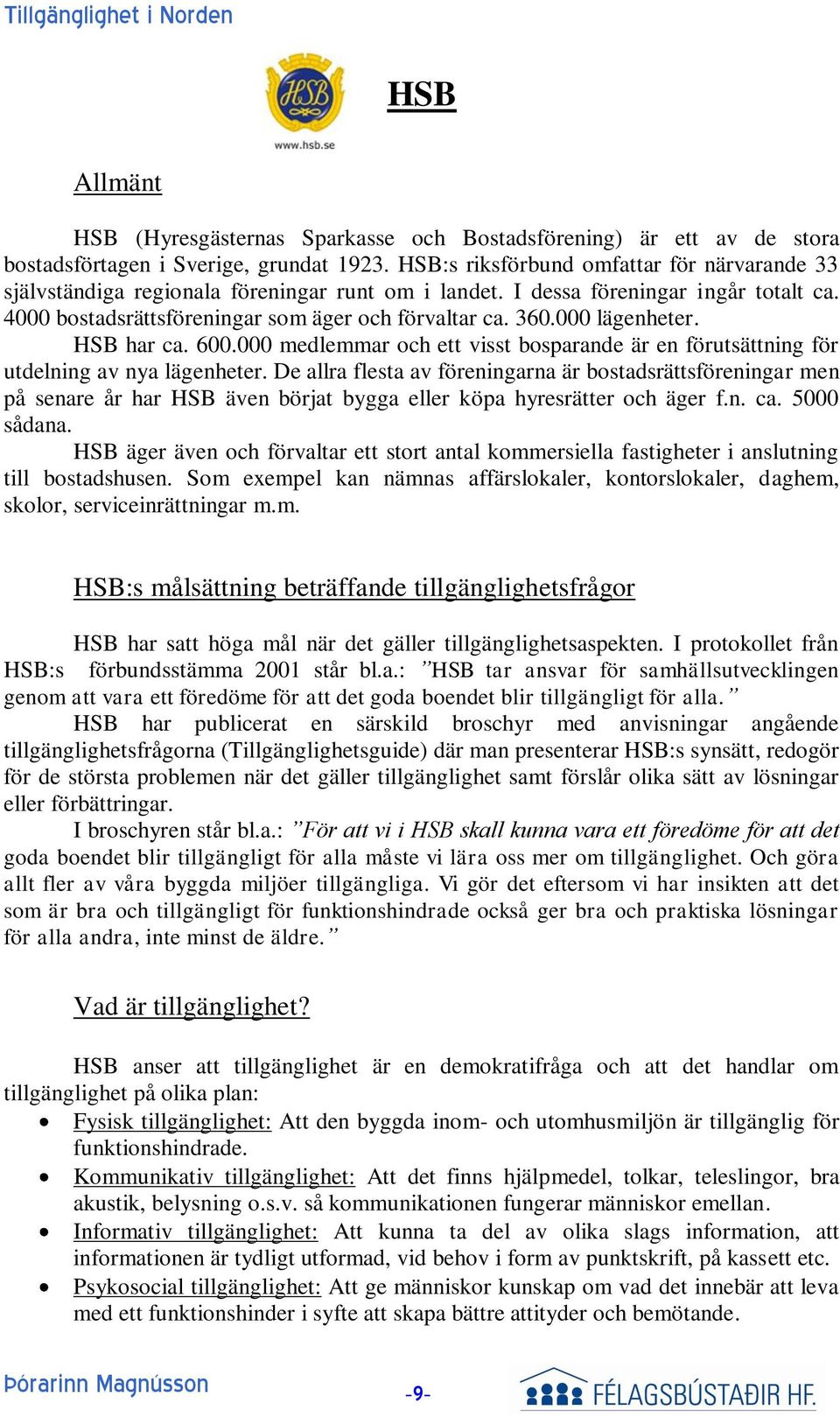 000 lägenheter. HSB har ca. 600.000 medlemmar och ett visst bosparande är en förutsättning för utdelning av nya lägenheter.