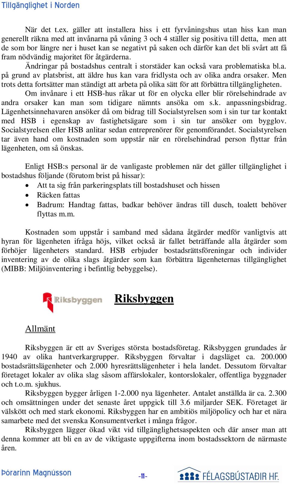 negativt på saken och därför kan det bli svårt att få fram nödvändig majoritet för åtgärderna. Ändringar på bostadshus centralt i storstäder kan också vara problematiska bl.a. på grund av platsbrist, att äldre hus kan vara fridlysta och av olika andra orsaker.