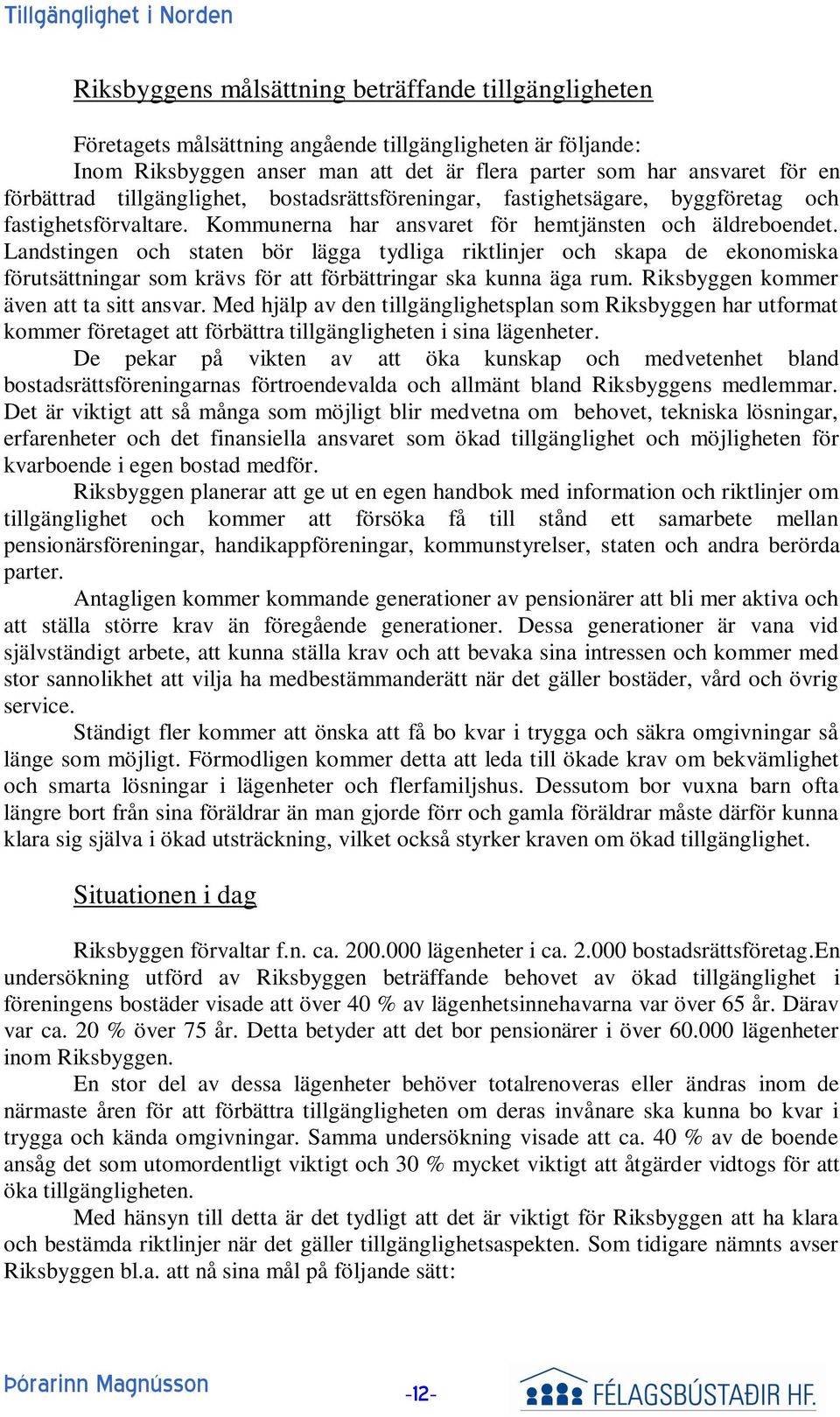 Landstingen och staten bör lägga tydliga riktlinjer och skapa de ekonomiska förutsättningar som krävs för att förbättringar ska kunna äga rum. Riksbyggen kommer även att ta sitt ansvar.