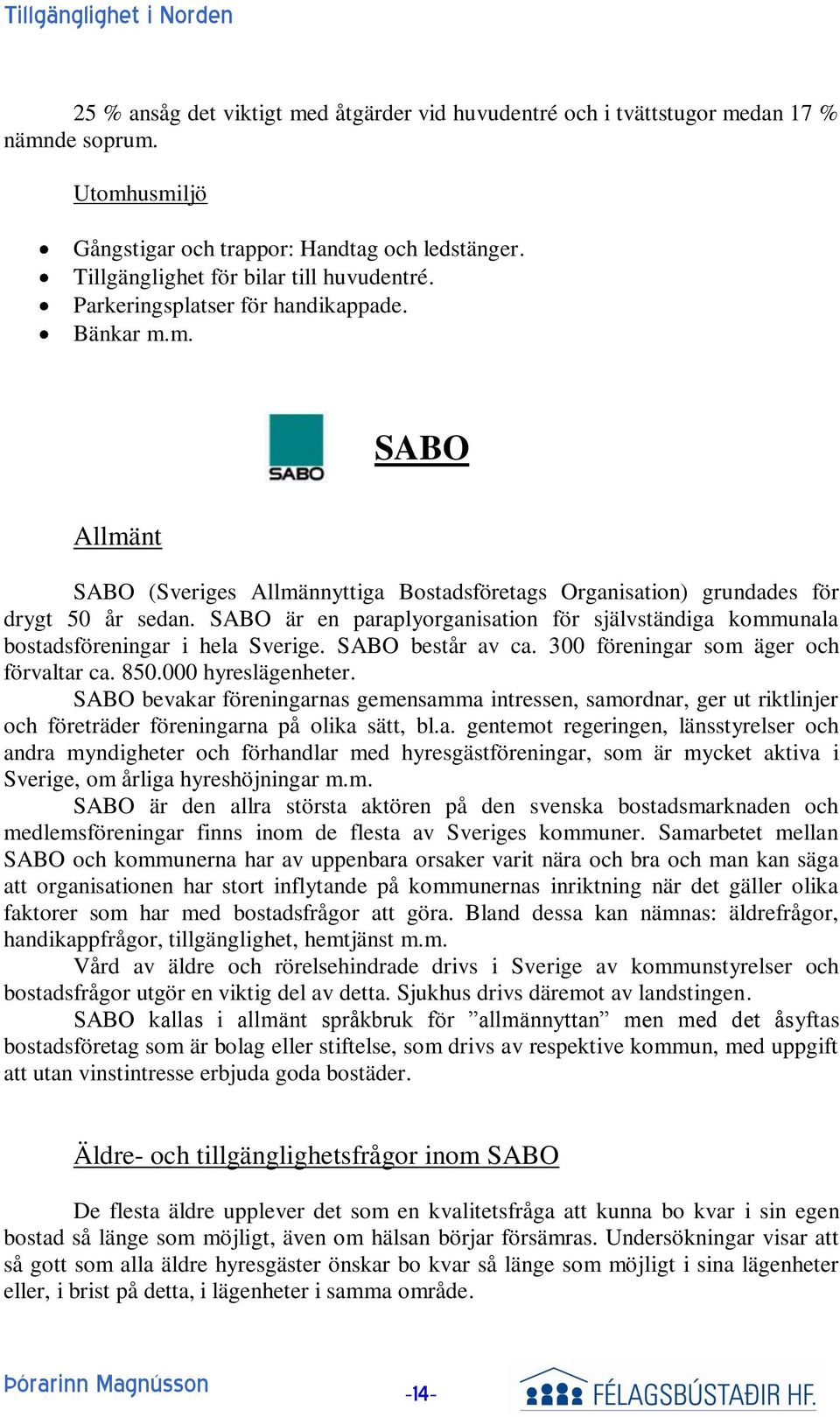 SABO är en paraplyorganisation för självständiga kommunala bostadsföreningar i hela Sverige. SABO består av ca. 300 föreningar som äger och förvaltar ca. 850.000 hyreslägenheter.