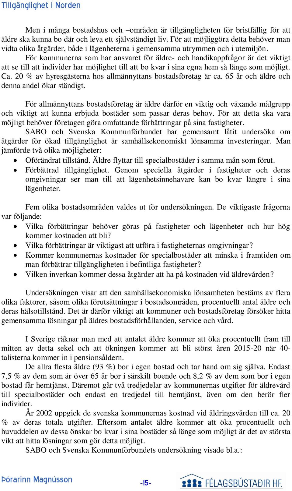 För kommunerna som har ansvaret för äldre- och handikappfrågor är det viktigt att se till att individer har möjlighet till att bo kvar i sina egna hem så länge som möjligt. Ca.