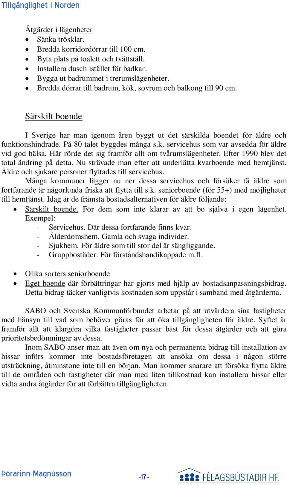 På 80-talet byggdes många s.k. servicehus som var avsedda för äldre vid god hälsa. Här rörde det sig framför allt om tvårumslägenheter. Efter 1990 blev det total ändring på detta.