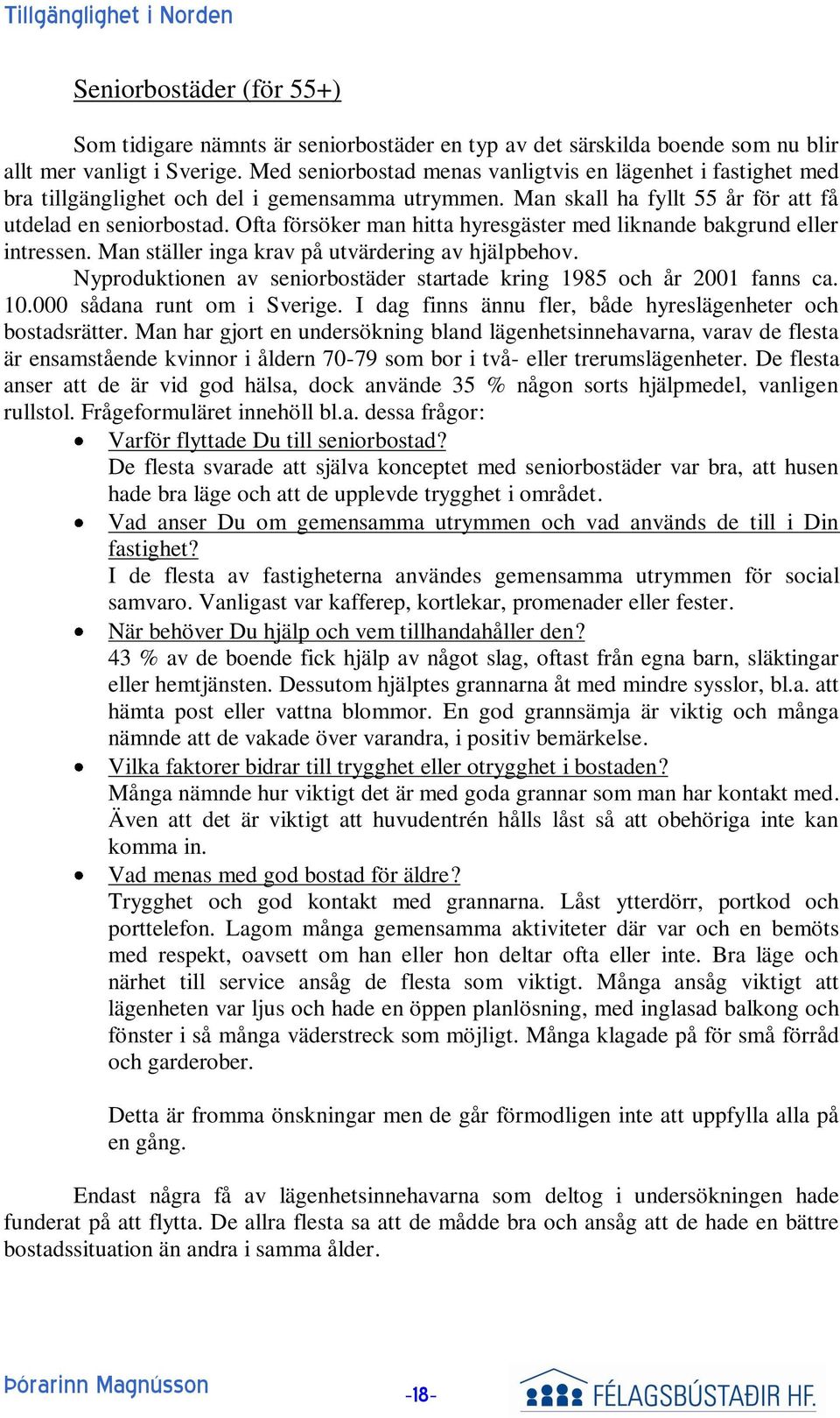 Ofta försöker man hitta hyresgäster med liknande bakgrund eller intressen. Man ställer inga krav på utvärdering av hjälpbehov.