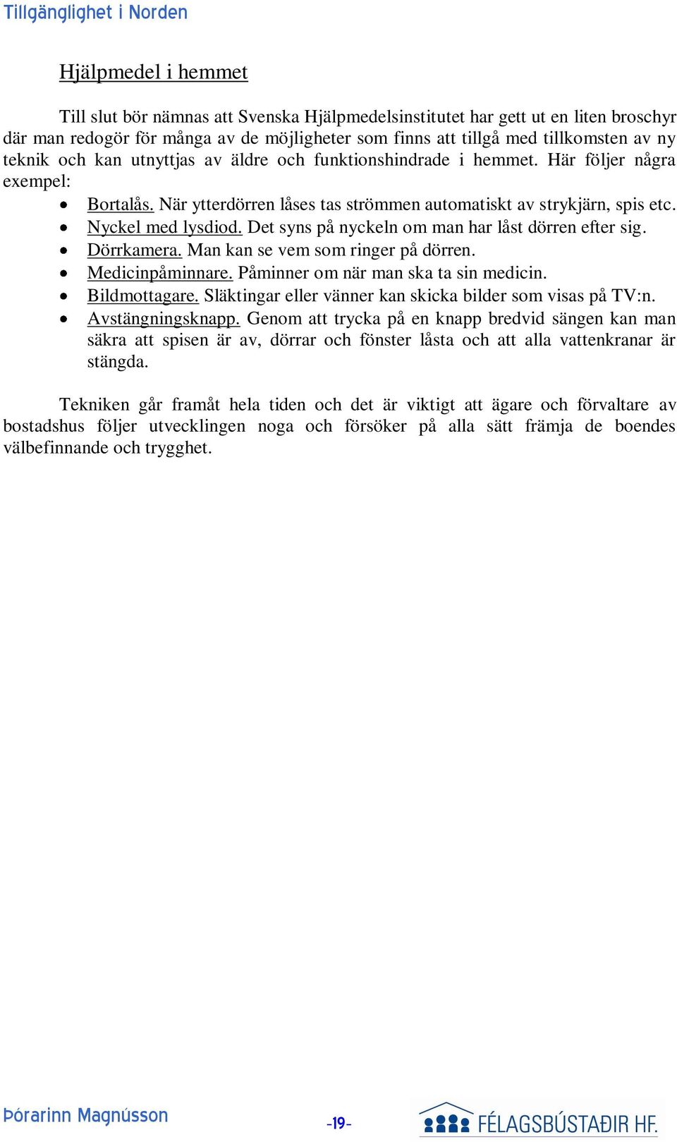 Det syns på nyckeln om man har låst dörren efter sig. Dörrkamera. Man kan se vem som ringer på dörren. Medicinpåminnare. Påminner om när man ska ta sin medicin. Bildmottagare.