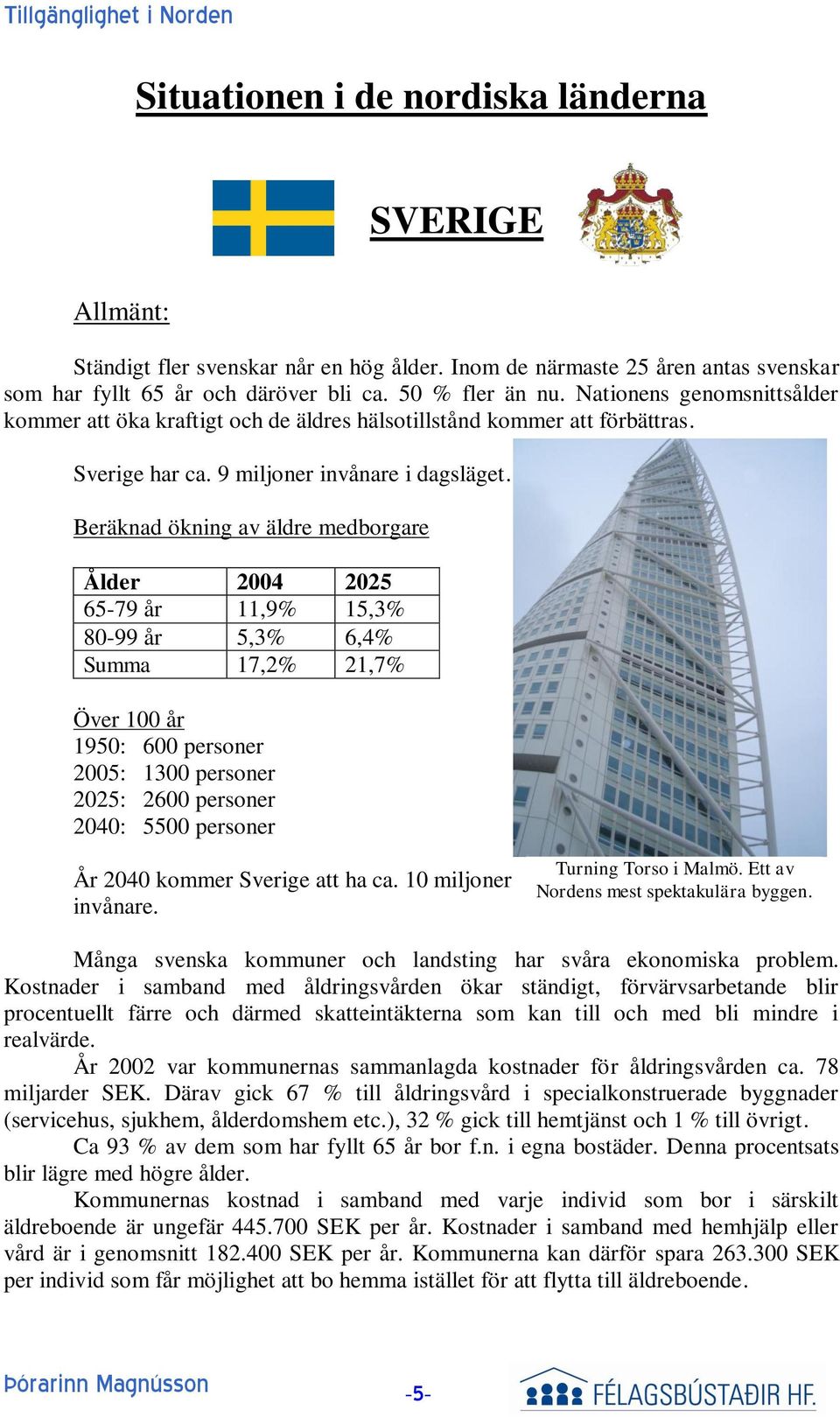 Beräknad ökning av äldre medborgare Ålder 2004 2025 65-79 år 11,9% 15,3% 80-99 år 5,3% 6,4% Summa 17,2% 21,7% Över 100 år 1950: 600 personer 2005: 1300 personer 2025: 2600 personer 2040: 5500