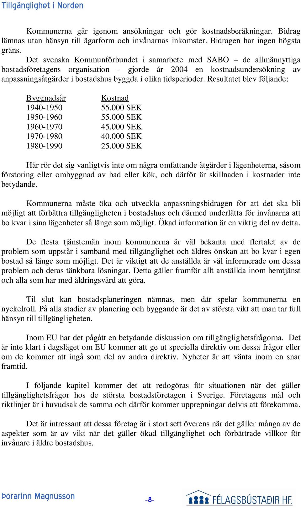 tidsperioder. Resultatet blev följande: Byggnadsår Kostnad 1940-1950 55.000 SEK 1950-1960 55.000 SEK 1960-1970 45.000 SEK 1970-1980 40.000 SEK 1980-1990 25.