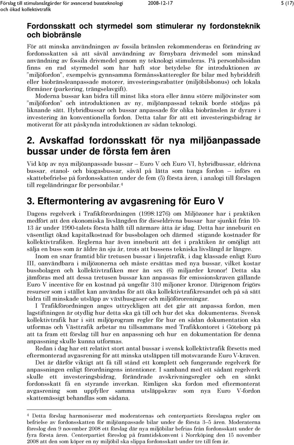 På personbilssidan finns en rad styrmedel som har haft stor betydelse för introduktionen av miljöfordon, exempelvis gynnsamma förmånsskatteregler för bilar med hybriddrift eller biobränsleanpassade