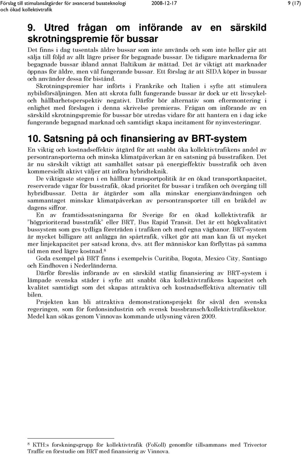 begagnade bussar. De tidigare marknaderna för begagnade bussar ibland annat Baltikum är mättad. Det är viktigt att marknader öppnas för äldre, men väl fungerande bussar.