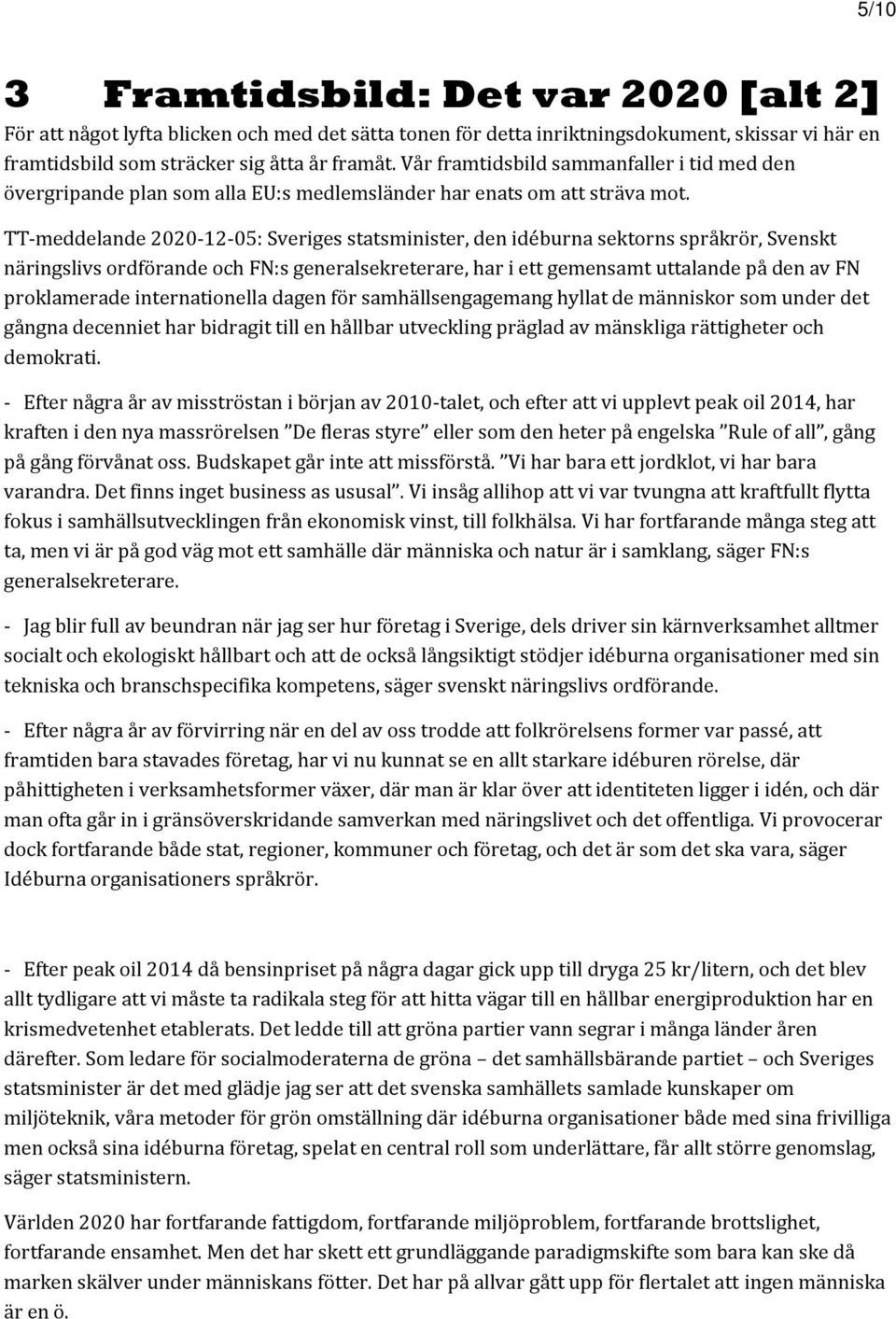 TT-meddelande 2020-12-05: Sveriges statsminister, den idéburna sektorns språkrör, Svenskt näringslivs ordförande och FN:s generalsekreterare, har i ett gemensamt uttalande på den av FN proklamerade