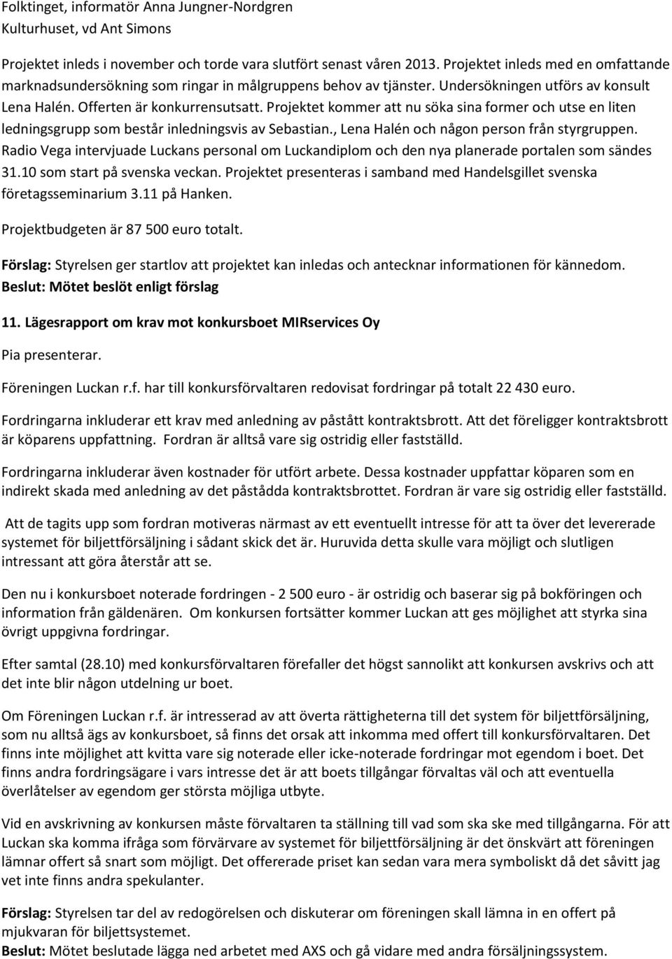 Projektet kommer att nu söka sina former och utse en liten ledningsgrupp som består inledningsvis av Sebastian., Lena Halén och någon person från styrgruppen.