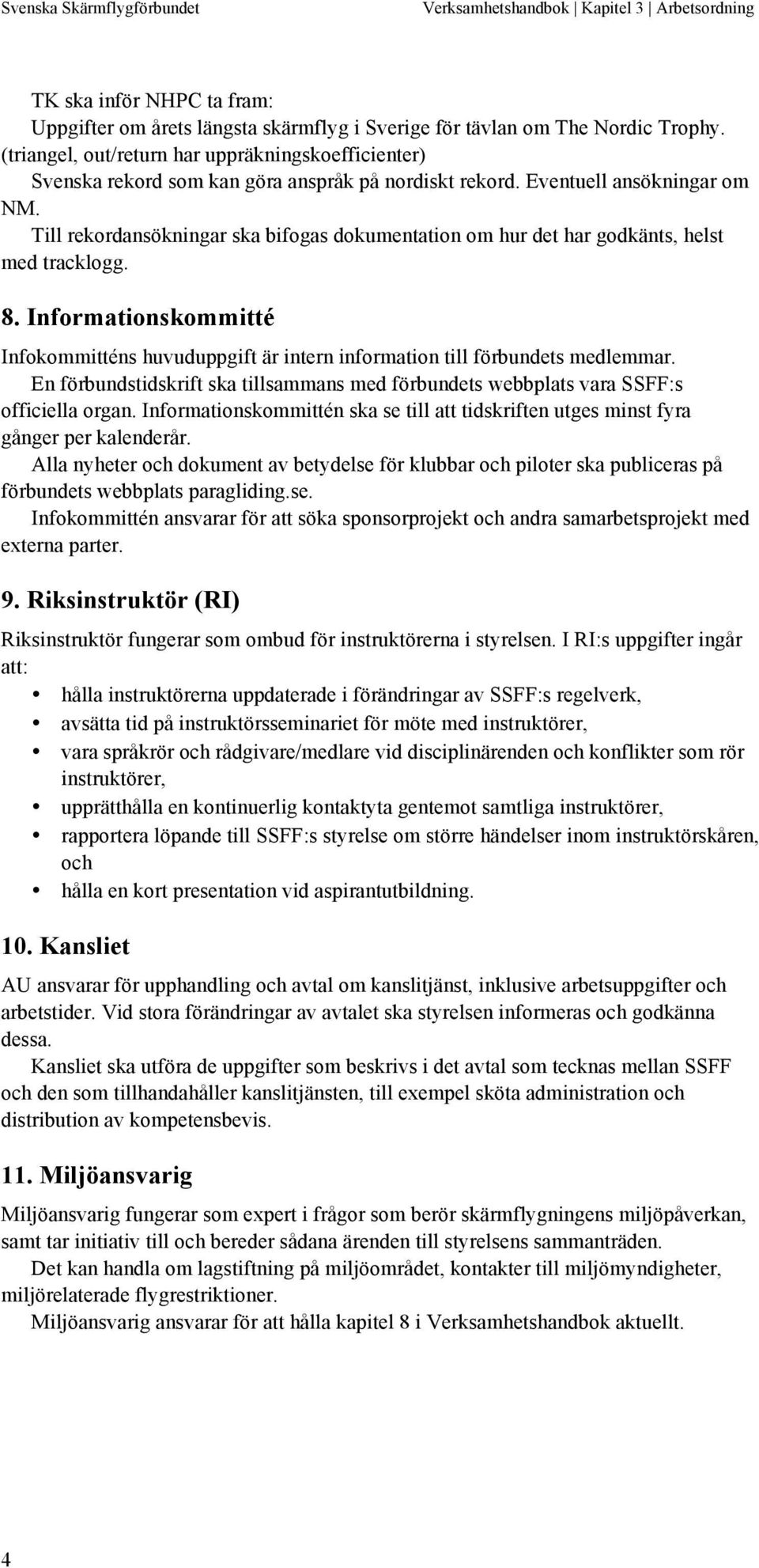 Till rekordansökningar ska bifogas dokumentation om hur det har godkänts, helst med tracklogg. 8. Informationskommitté Infokommitténs huvuduppgift är intern information till förbundets medlemmar.