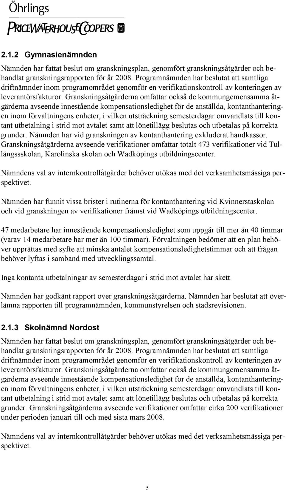 Granskningsåtgärderna omfattar också de kommungemensamma åtgärderna avseende innestående kompensationsledighet för de anställda, kontanthanteringen inom förvaltningens enheter, i vilken utsträckning