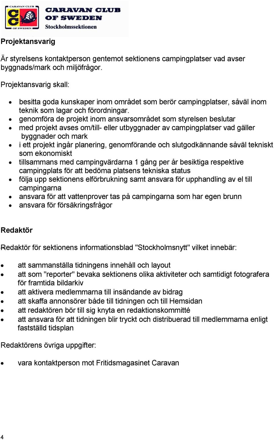 genomföra de projekt inom ansvarsområdet som styrelsen beslutar med projekt avses om/till- eller utbyggnader av campingplatser vad gäller byggnader och mark i ett projekt ingår planering,