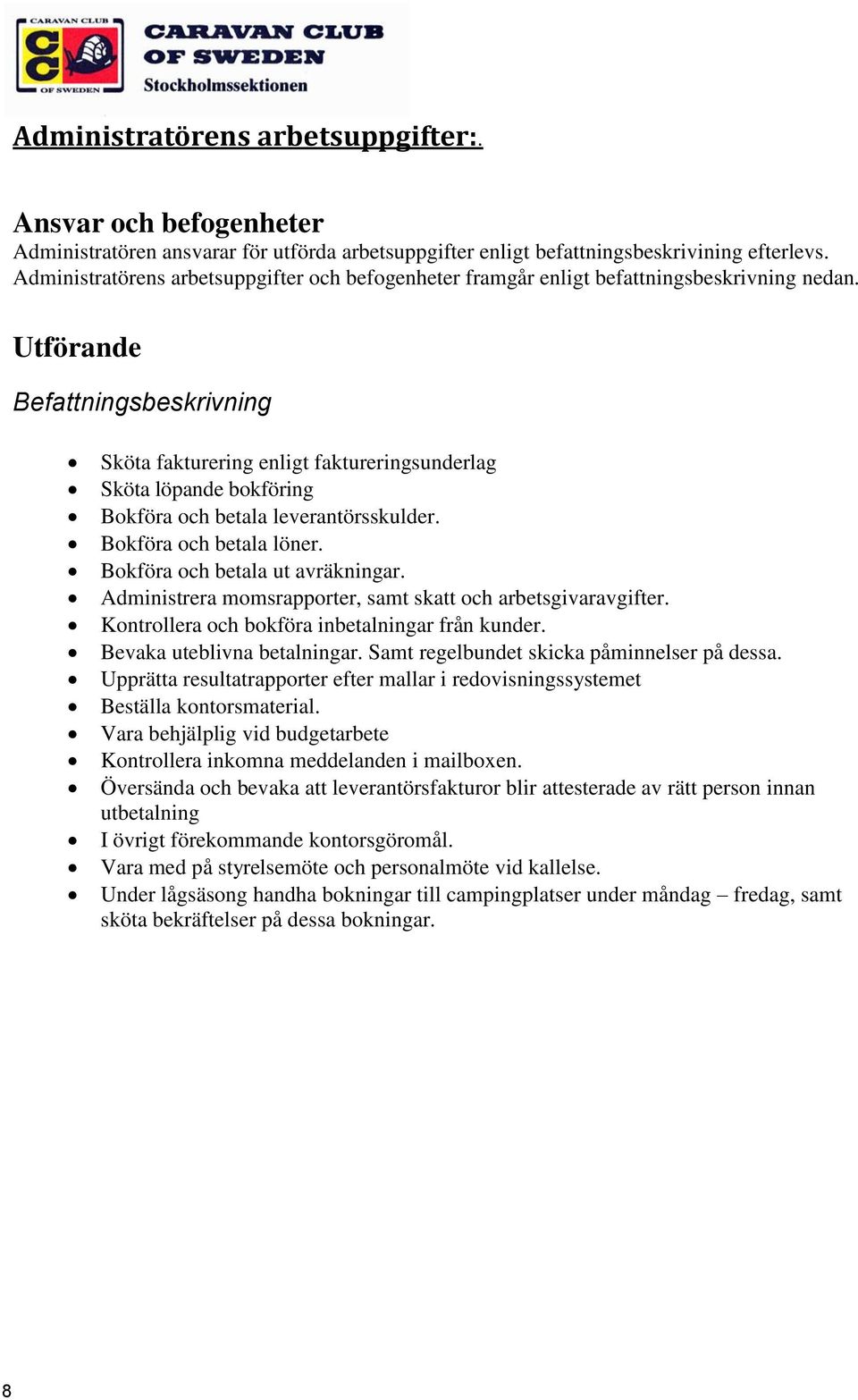 Utförande Befattningsbeskrivning Sköta fakturering enligt faktureringsunderlag Sköta löpande bokföring Bokföra och betala leverantörsskulder. Bokföra och betala löner.