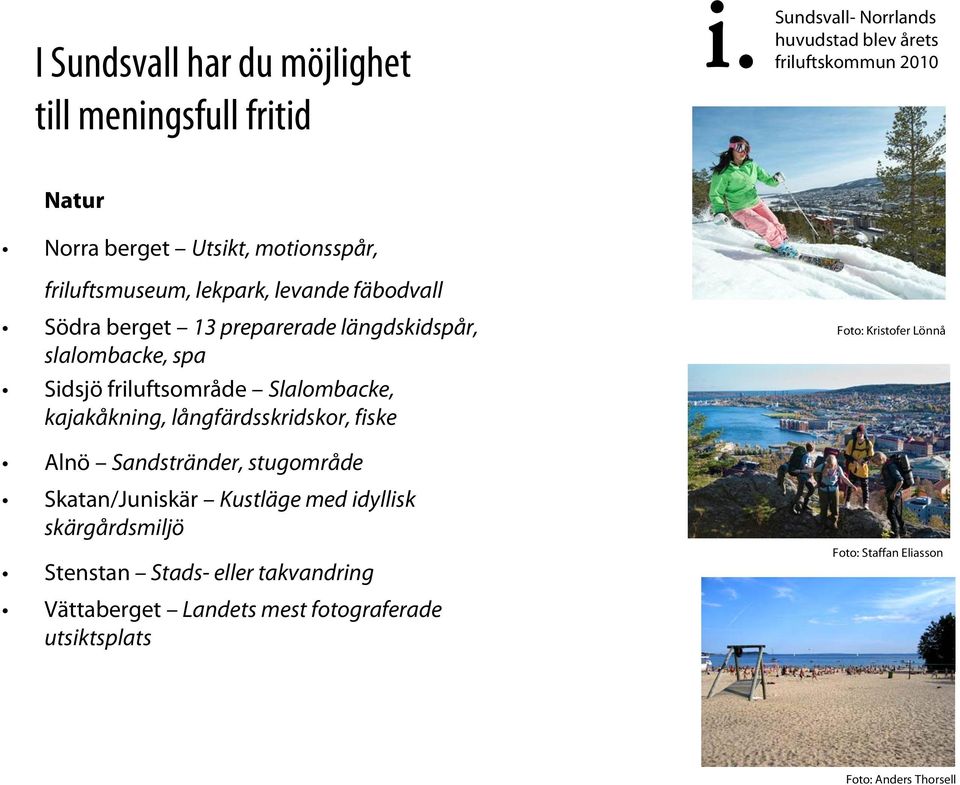 Slalombacke, kajakåkning, långfärdsskridskor, fiske Alnö Sandstränder, stugområde Skatan/Juniskär Kustläge med idyllisk skärgårdsmiljö
