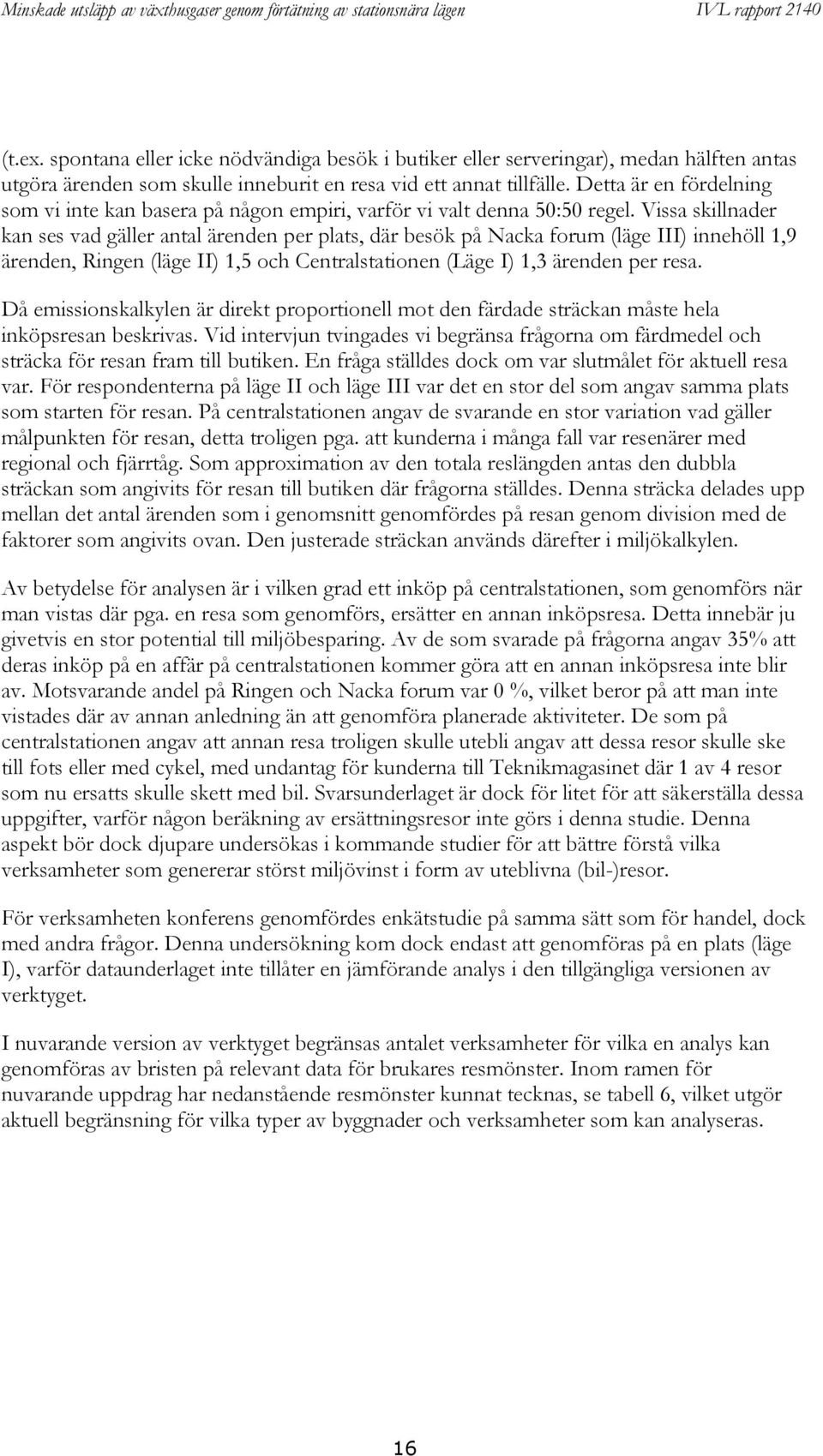 Vissa skillnader kan ses vad gäller antal ärenden per plats, där besök på Nacka forum (läge III) innehöll 1,9 ärenden, Ringen (läge II) 1,5 och Centralstationen (Läge I) 1,3 ärenden per resa.