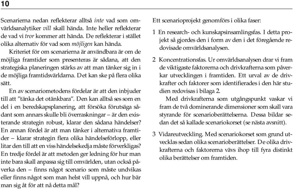 Kriteriet för om scenarierna är användbara är om de möjliga framtider som presenteras är sådana, att den strategiska planeringen stärks av att man tänker sig in i de möjliga framtidsvärldarna.