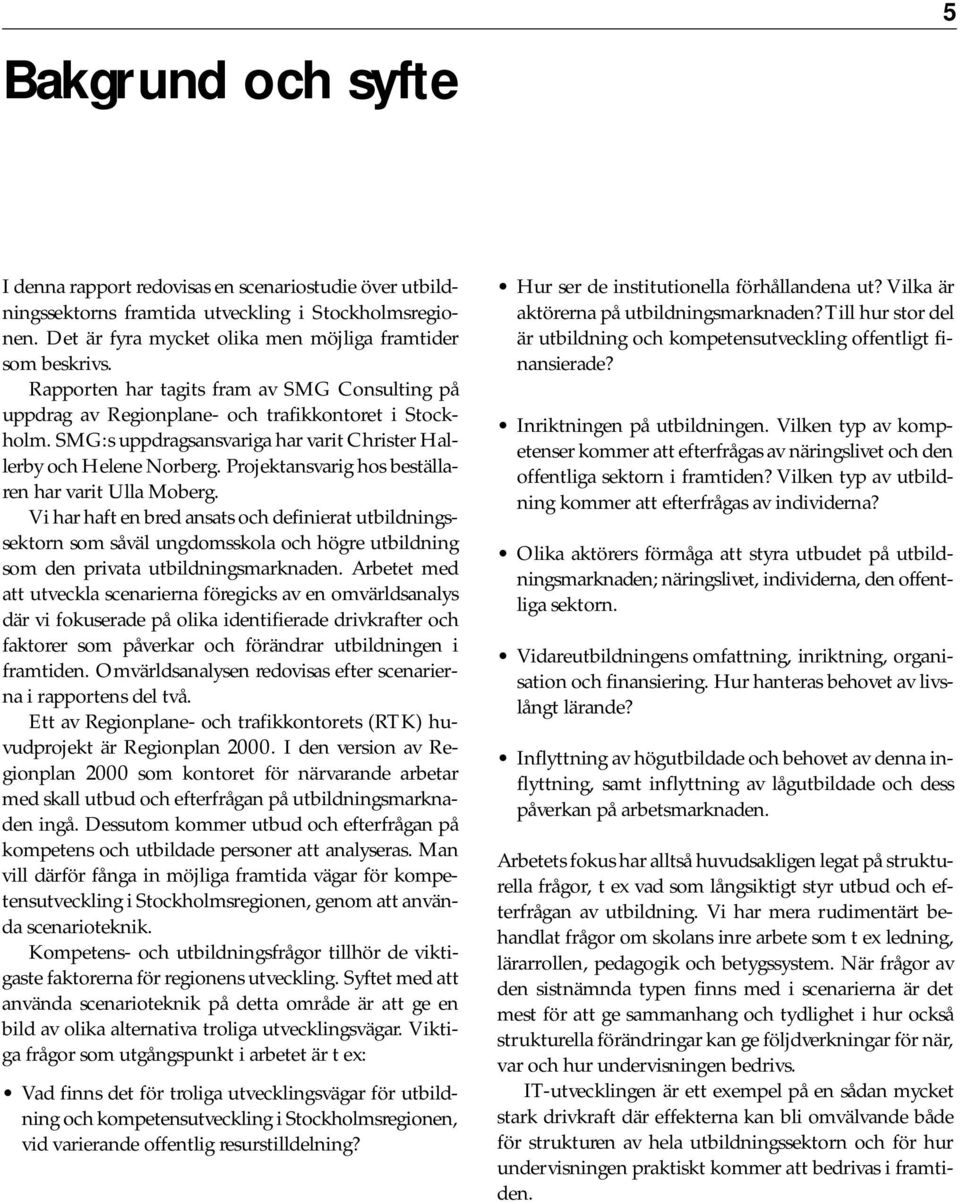 Projektansvarig hos beställaren har varit Ulla Moberg. Vi har haft en bred ansats och definierat utbildningssektorn som såväl ungdomsskola och högre utbildning som den privata utbildningsmarknaden.