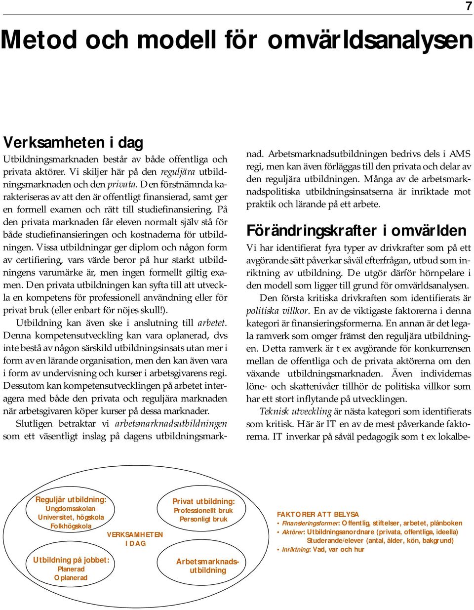 På den privata marknaden får eleven normalt själv stå för både studiefinansieringen och kostnaderna för utbildningen.