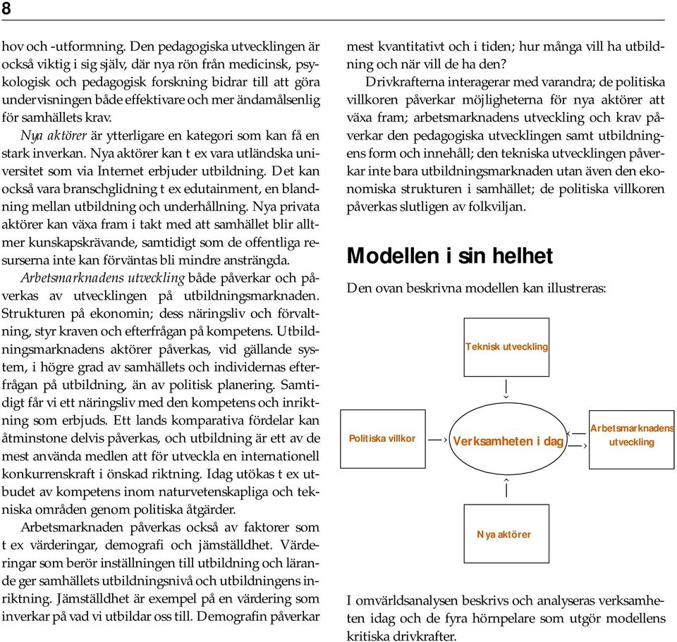 för samhällets krav. Nya aktörer är ytterligare en kategori som kan få en stark inverkan. Nya aktörer kan t ex vara utländska universitet som via Internet erbjuder utbildning.