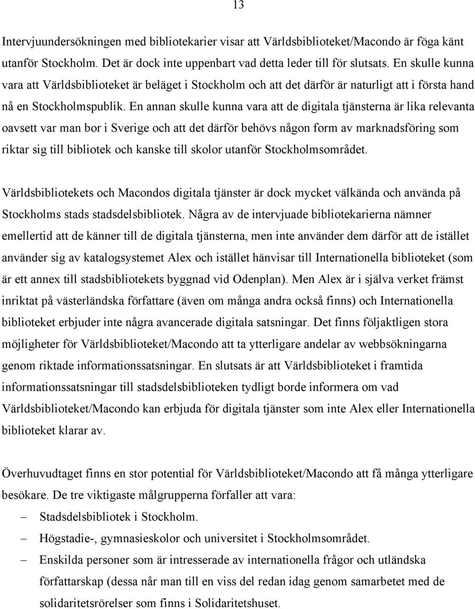 En annan skulle kunna vara att de digitala tjänsterna är lika relevanta oavsett var man bor i Sverige och att det därför behövs någon form av marknadsföring som riktar sig till bibliotek och kanske