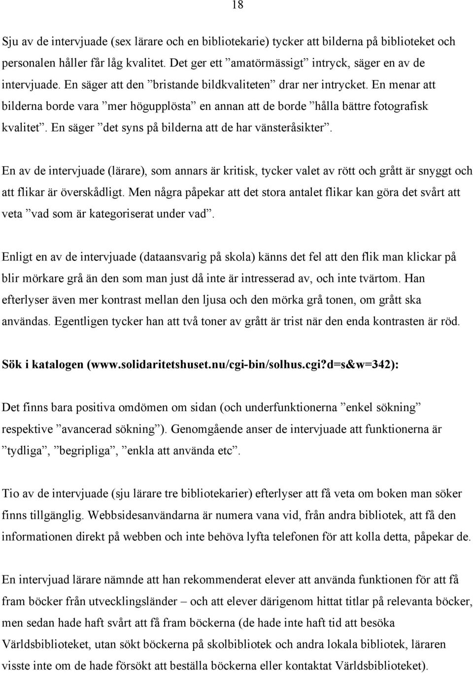 En säger det syns på bilderna att de har vänsteråsikter. En av de intervjuade (lärare), som annars är kritisk, tycker valet av rött och grått är snyggt och att flikar är överskådligt.