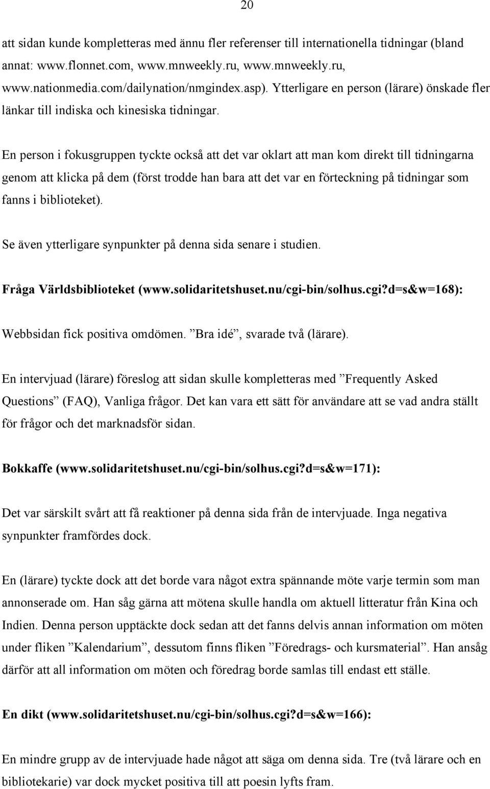 En person i fokusgruppen tyckte också att det var oklart att man kom direkt till tidningarna genom att klicka på dem (först trodde han bara att det var en förteckning på tidningar som fanns i