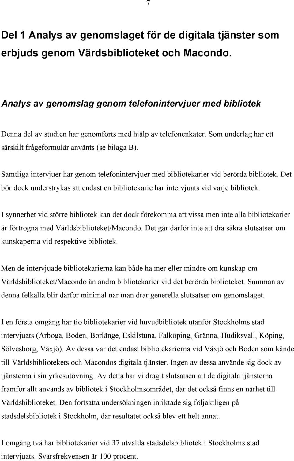 Samtliga intervjuer har genom telefonintervjuer med bibliotekarier vid berörda bibliotek. Det bör dock understrykas att endast en bibliotekarie har intervjuats vid varje bibliotek.