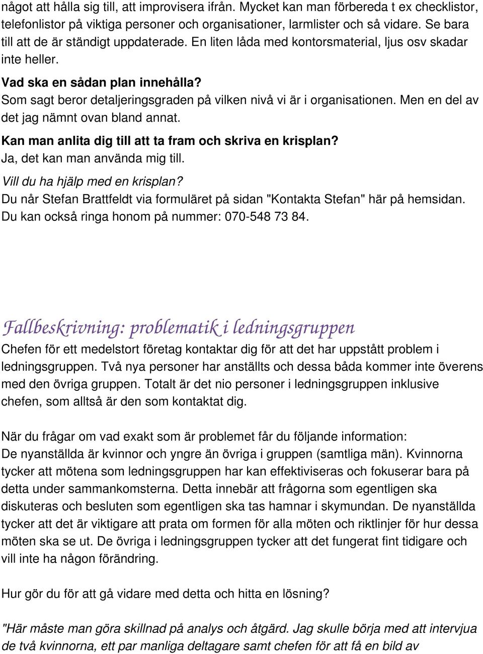 Som sagt beror detaljeringsgraden på vilken nivå vi är i organisationen. Men en del av det jag nämnt ovan bland annat. Kan man anlita dig till att ta fram och skriva en krisplan?