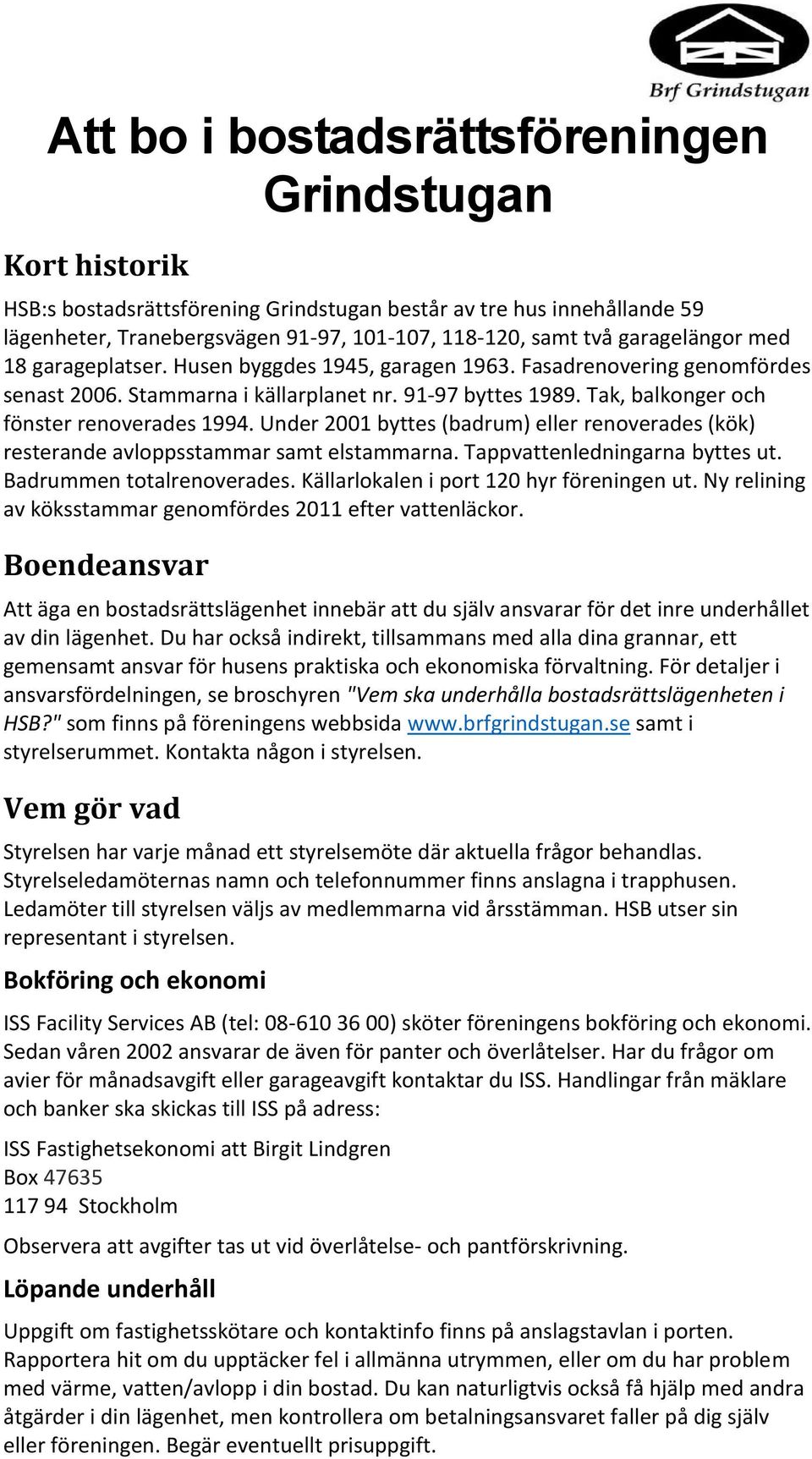 Tak, balkonger och fönster renoverades 1994. Under 2001 byttes (badrum) eller renoverades (kök) resterande avloppsstammar samt elstammarna. Tappvattenledningarna byttes ut. Badrummen totalrenoverades.