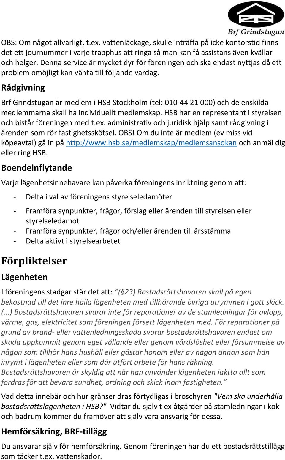 Rådgivning Brf Grindstugan är medlem i HSB Stockholm (tel: 010-44 21 000) och de enskilda medlemmarna skall ha individuellt medlemskap. HSB har en representant i styrelsen och bistår föreningen med t.