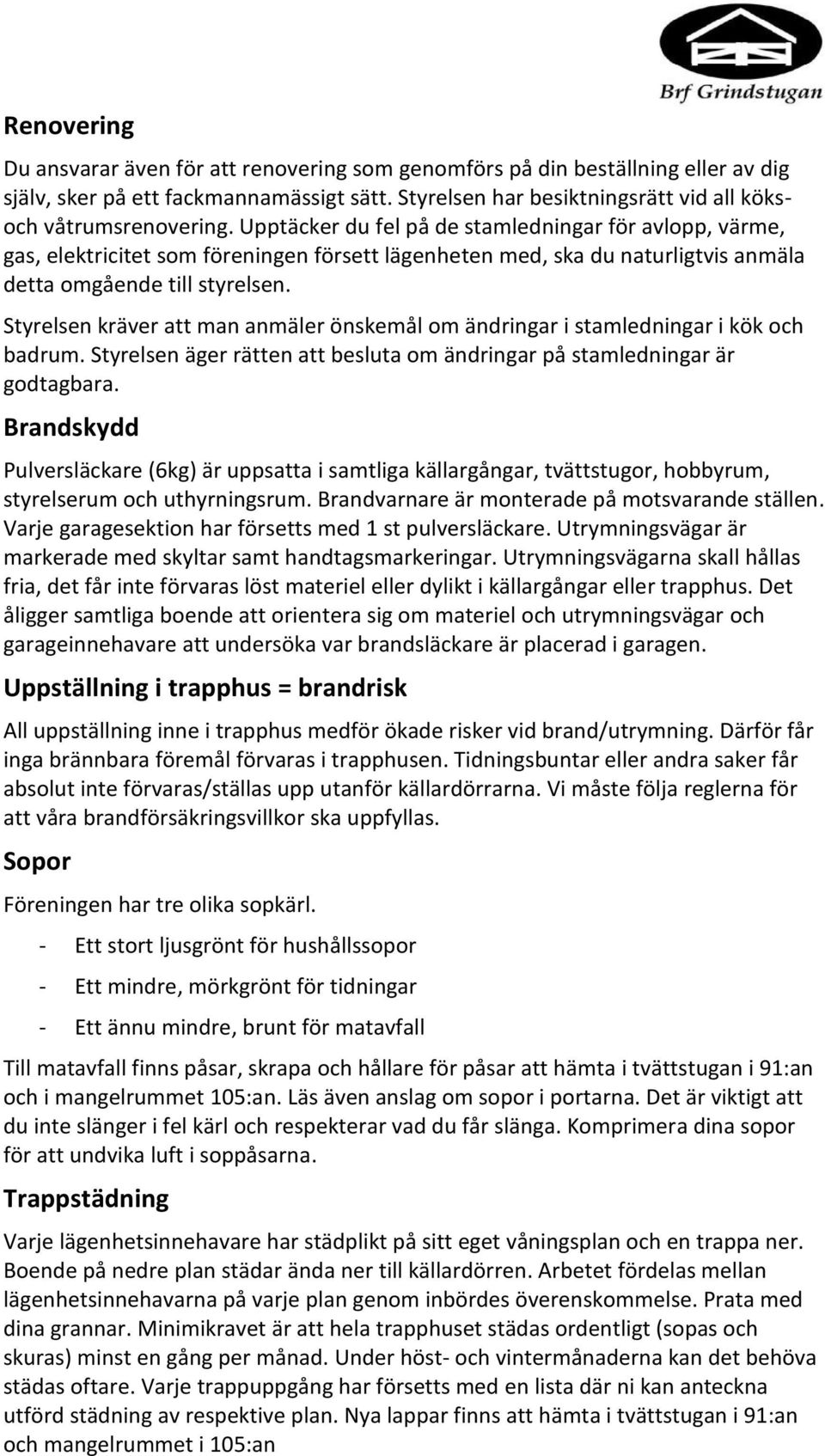 Styrelsen kräver att man anmäler önskemål om ändringar i stamledningar i kök och badrum. Styrelsen äger rätten att besluta om ändringar på stamledningar är godtagbara.