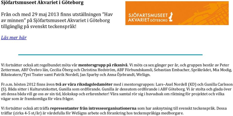 Vi möts ca sex gånger per år, och gruppen består av Peter Zetterman, ABF Örebro län, Cecilia Öberg och Christina Hedström, ABF Förbundskansli, Sebastian Embacher, Språkrådet, Mia Modig,